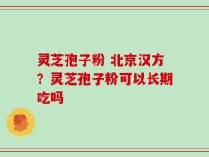 灵芝孢子粉 北京汉方？灵芝孢子粉可以长期吃吗