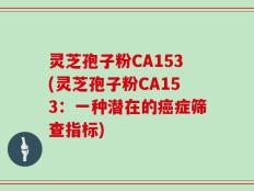 灵芝孢子粉CA153(灵芝孢子粉CA153：一种潜在的癌症筛查指标)