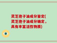 灵芝孢子油成分鉴定(灵芝孢子油成分确定，具有丰富活性物质)