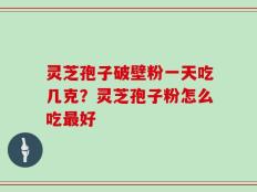 灵芝孢子破壁粉一天吃几克？灵芝孢子粉怎么吃最好