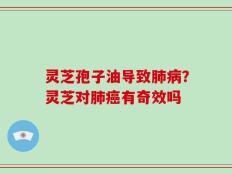 灵芝孢子油导致肺病？灵芝对肺癌有奇效吗