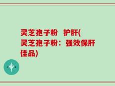 灵芝孢子粉  护肝(灵芝孢子粉：强效保肝佳品)