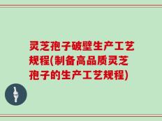灵芝孢子破壁生产工艺规程(制备高品质灵芝孢子的生产工艺规程)