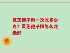 灵芝孢子粉一次吃多少克？灵芝孢子粉怎么吃最好