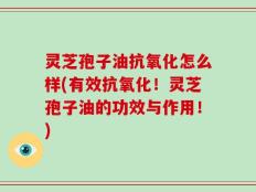 灵芝孢子油抗氧化怎么样(有效抗氧化！灵芝孢子油的功效与作用！)