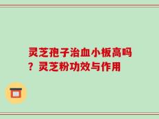 灵芝孢子治血小板高吗？灵芝粉功效与作用