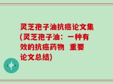 灵芝孢子油抗癌论文集(灵芝孢子油：一种有效的抗癌药物  重要论文总结)