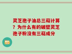 灵芝孢子油总三萜计算？为什么有的破壁灵芝孢子粉没有三萜成分