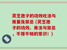 灵芝孢子的功效吃法与用量及禁忌 (灵芝孢子的功效、用法与禁忌，不得不知的常识！)