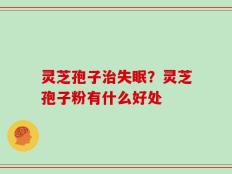 灵芝孢子治失眠？灵芝孢子粉有什么好处