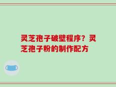 灵芝孢子破壁程序？灵芝孢子粉的制作配方
