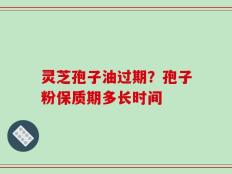 灵芝孢子油过期？孢子粉保质期多长时间