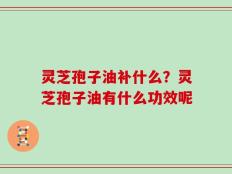 灵芝孢子油补什么？灵芝孢子油有什么功效呢