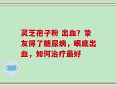 灵芝孢子粉 出血？挚友得了糖尿病，眼底出血，如何治疗最好