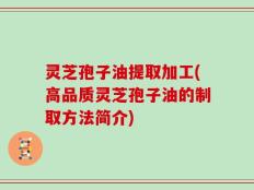 灵芝孢子油提取加工(高品质灵芝孢子油的制取方法简介)