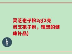 灵芝孢子粉2g(2克灵芝孢子粉，理想的健康补品)