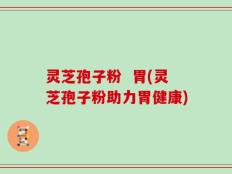 灵芝孢子粉  胃(灵芝孢子粉助力胃健康)
