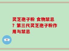 灵芝孢子粉 食物禁忌？第三代灵芝孢子粉作用与禁忌
