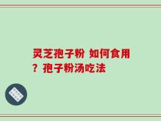 灵芝孢子粉 如何食用？孢子粉汤吃法