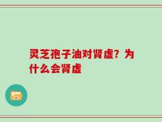 灵芝孢子油对肾虚？为什么会肾虚