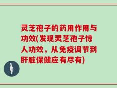 灵芝孢子的药用作用与功效(发现灵芝孢子惊人功效，从免疫调节到肝脏保健应有尽有)