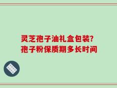 灵芝孢子油礼盒包装？孢子粉保质期多长时间