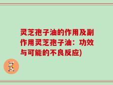 灵芝孢子油的作用及副作用灵芝孢子油：功效与可能的不良反应)