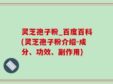 灵芝孢子粉_百度百科(灵芝孢子粉介绍-成分、功效、副作用)
