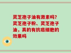 灵芝孢子油有激素吗？灵芝孢子粉、灵芝孢子油，真的有抗癌细胞的效果吗