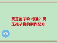 灵芝孢子粉 标准？灵芝孢子粉的制作配方