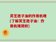 灵芝孢子油的作用机理(了解灵芝孢子油：作用机理简析)