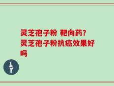 灵芝孢子粉 靶向药？灵芝孢子粉抗癌效果好吗