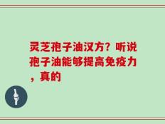 灵芝孢子油汉方？听说孢子油能够提高免疫力，真的