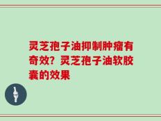 灵芝孢子油抑制肿瘤有奇效？灵芝孢子油软胶囊的效果