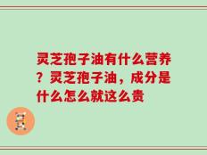 灵芝孢子油有什么营养？灵芝孢子油，成分是什么怎么就这么贵