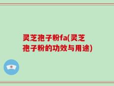 灵芝孢子粉fa(灵芝孢子粉的功效与用途)