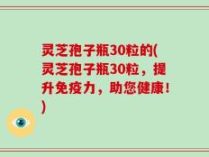 灵芝孢子瓶30粒的(灵芝孢子瓶30粒，提升免疫力，助您健康！)