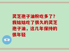 灵芝孢子油粉吃多了？我姑姑吃了很久的灵芝孢子油，这几年保持的很年轻