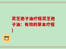 灵芝孢子油疗程灵芝孢子油：有效的草本疗程)