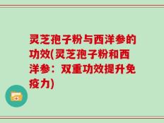 灵芝孢子粉与西洋参的功效(灵芝孢子粉和西洋参：双重功效提升免疫力)