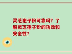 灵芝孢子粉可靠吗？了解灵芝孢子粉的功效和安全性？