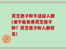 灵芝孢子粉不适应人群(谁不能食用灵芝孢子粉？灵芝孢子粉人群禁忌)