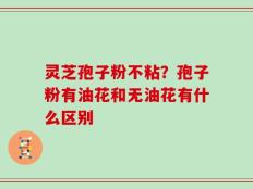 灵芝孢子粉不粘？孢子粉有油花和无油花有什么区别