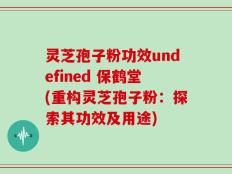 灵芝孢子粉功效undefined 保鹤堂(重构灵芝孢子粉：探索其功效及用途)