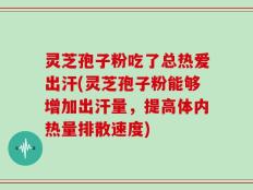 灵芝孢子粉吃了总热爱出汗(灵芝孢子粉能够增加出汗量，提高体内热量排散速度)