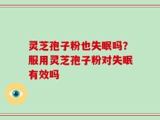 灵芝孢子粉也失眠吗？服用灵芝孢子粉对失眠有效吗