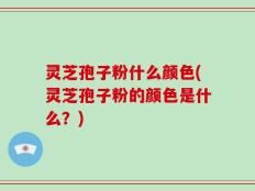 灵芝孢子粉什么颜色(灵芝孢子粉的颜色是什么？)