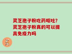 灵芝孢子粉吃药呕吐？灵芝孢子粉真的可以提高免疫力吗