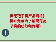 灵芝孢子粉产品海报(提升免疫力了解灵芝孢子粉的功效和作用)