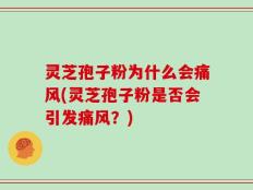 灵芝孢子粉为什么会痛风(灵芝孢子粉是否会引发痛风？)